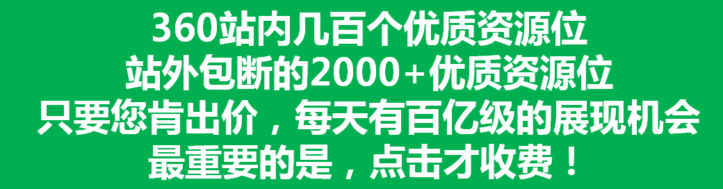 360站內幾百個優質資源位 站外包斷的2000+優質資源位 只要您肯出價，每天有百億級的展現機會 最重要的是，點擊才收費！