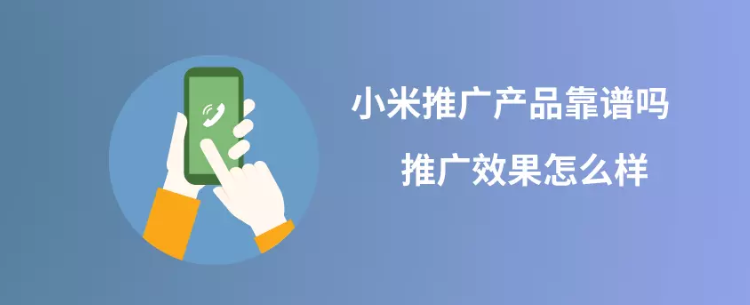 小米廣告推廣產品靠譜嗎？推廣效果怎么樣？