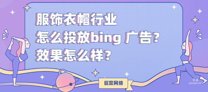 服飾衣帽行業怎么投放bing 廣告？效果怎么樣？
