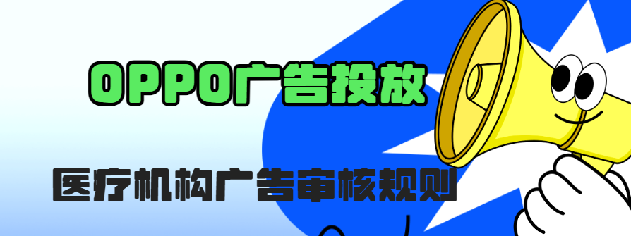 OPPO廣告投放 | 醫療機構廣告審核規則