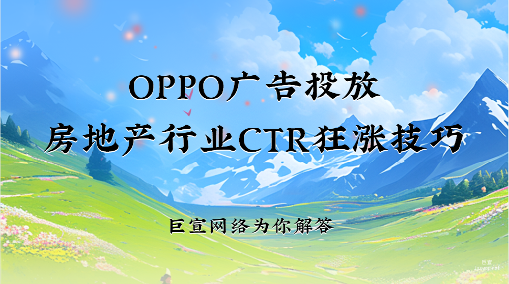 OPPO廣告投放 | 房地產行業CTR狂漲技巧