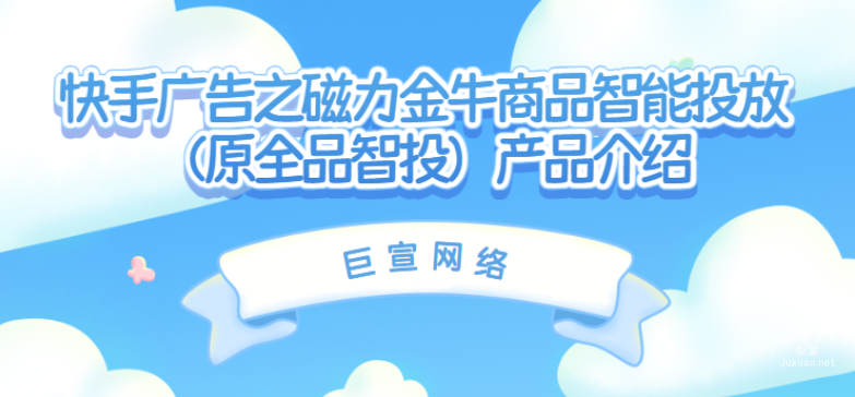 快手廣告之磁力金牛商品智能投放（原全品智投）產品介紹