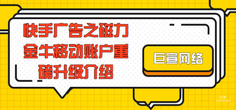 快手廣告之磁力金牛移動賬戶重磅升級介紹