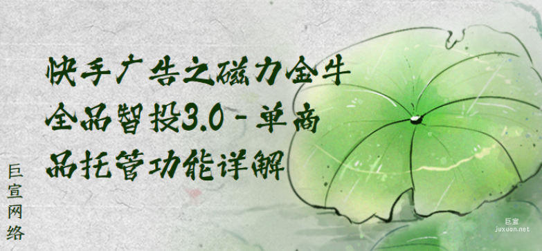 快手廣告之磁力金牛全品智投3.0-單商品托管功能詳解