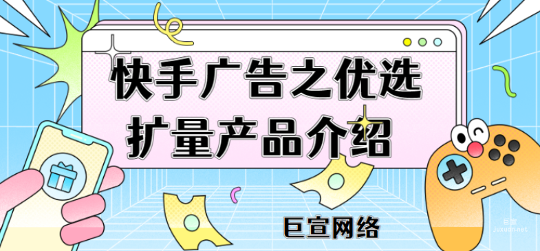 快手廣告之優選擴量產品介紹 | 快手廣告