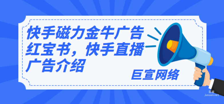 快手磁力金牛廣告紅寶書，快手直播廣告介紹
